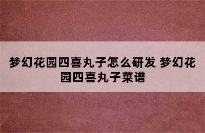 梦幻花园四喜丸子怎么研发 梦幻花园四喜丸子菜谱